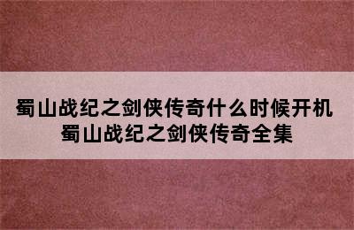 蜀山战纪之剑侠传奇什么时候开机 蜀山战纪之剑侠传奇全集